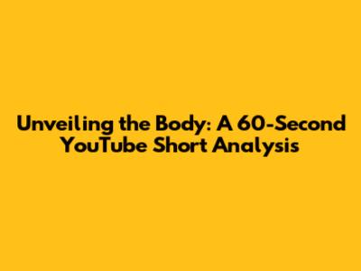 Unveiling the Body: A 60-Second YouTube Short Analysis