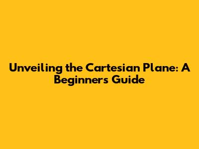 Unveiling the Cartesian Plane: A Beginner's Guide