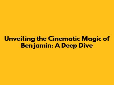 Unveiling the Cinematic Magic of 'Benjamin': A Deep Dive
