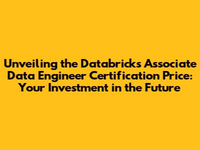 Unveiling the Databricks Associate Data Engineer Certification Price: Your Investment in the Future