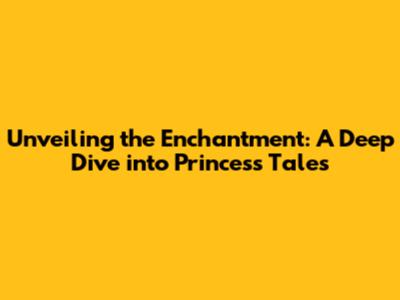 Unveiling the Enchantment: A Deep Dive into Princess Tales