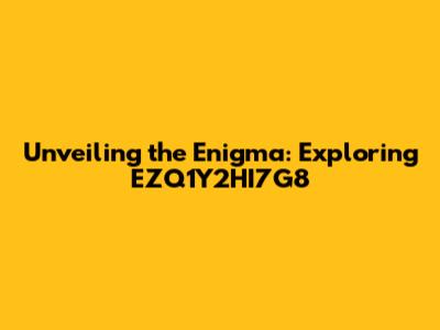 Unveiling the Enigma: Exploring EZQ1Y2HI7G8