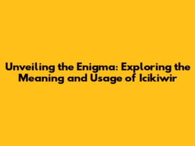 Unveiling the Enigma: Exploring the Meaning and Usage of 'Icikiwir'