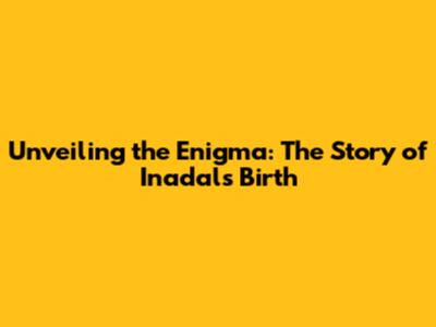 Unveiling the Enigma: The Story of Inadal's Birth