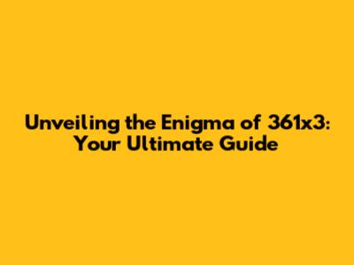 Unveiling the Enigma of 361x3: Your Ultimate Guide