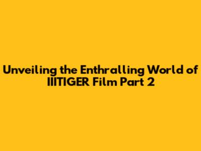Unveiling the Enthralling World of IIITIGER Film Part 2