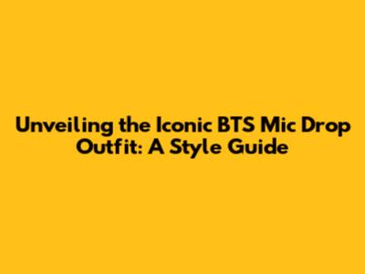 Unveiling the Iconic BTS Mic Drop Outfit: A Style Guide