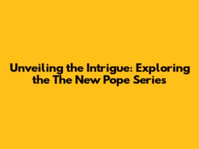Unveiling the Intrigue: Exploring the 'The New Pope' Series