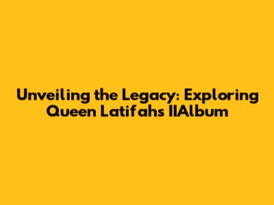 Unveiling the Legacy: Exploring Queen Latifah's IIAlbum