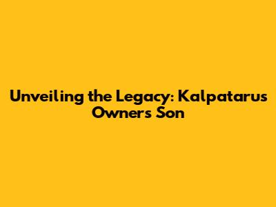 Unveiling the Legacy: Kalpataru's Owner's Son