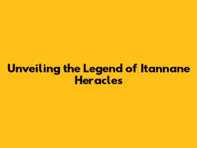 Unveiling the Legend of Itannane Heracles