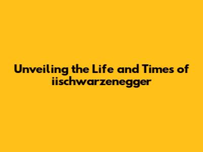 Unveiling the Life and Times of iischwarzenegger