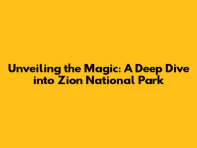 Unveiling the Magic: A Deep Dive into Zion National Park