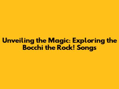 Unveiling the Magic: Exploring the Bocchi the Rock! Songs