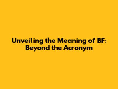 Unveiling the Meaning of BF: Beyond the Acronym