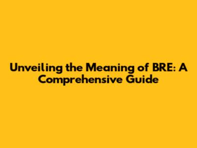Unveiling the Meaning of BRE: A Comprehensive Guide