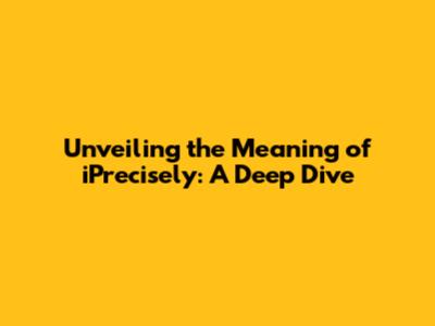 Unveiling the Meaning of iPrecisely: A Deep Dive