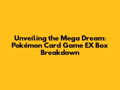 Unveiling the Mega Dream: Pokémon Card Game EX Box Breakdown
