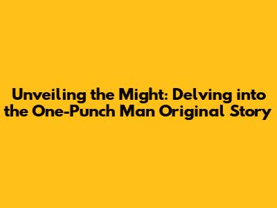 Unveiling the Might: Delving into the One-Punch Man Original Story