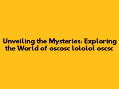 Unveiling the Mysteries: Exploring the World of oscosc lololol oscsc