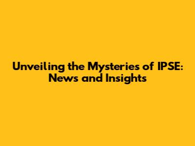 Unveiling the Mysteries of IPSE: News and Insights