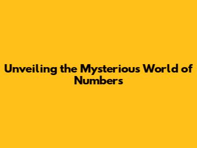Unveiling the Mysterious World of Numbers