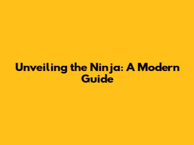 Unveiling the Ninja: A Modern Guide