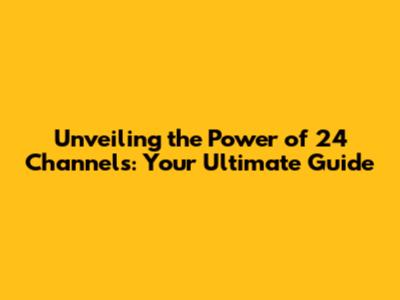 Unveiling the Power of 24 Channels: Your Ultimate Guide