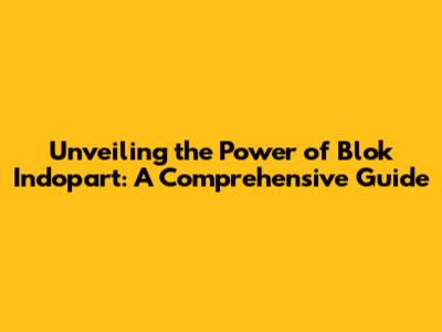 Unveiling the Power of Blok Indopart: A Comprehensive Guide