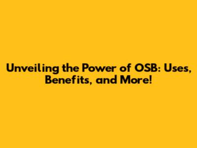 Unveiling the Power of OSB: Uses, Benefits, and More!
