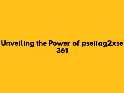 Unveiling the Power of pseiiag2xse 361