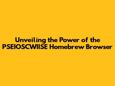 Unveiling the Power of the PSEIOSCWIISE Homebrew Browser