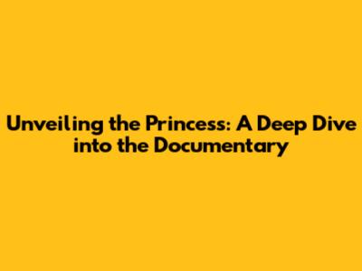 Unveiling the Princess: A Deep Dive into the Documentary