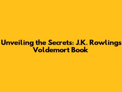 Unveiling the Secrets: J.K. Rowling's Voldemort Book