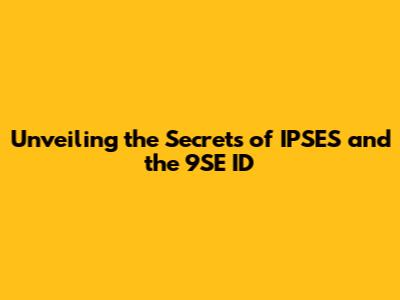 Unveiling the Secrets of IPSES and the 9SE ID