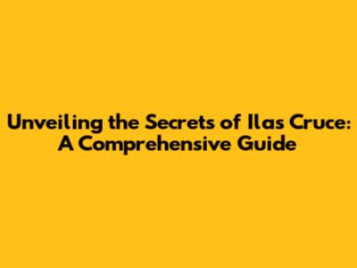 Unveiling the Secrets of Ilas Cruce: A Comprehensive Guide