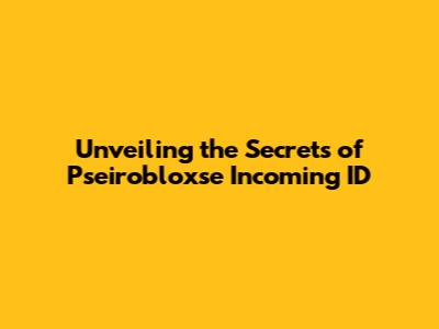 Unveiling the Secrets of Pseirobloxse Incoming ID