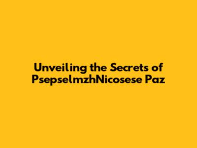 Unveiling the Secrets of PsepselmzhNicosese Paz