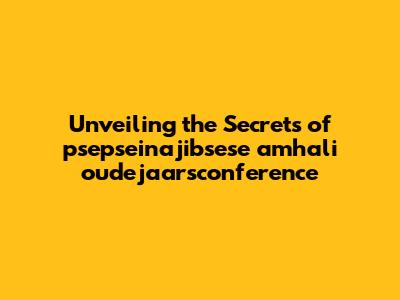 Unveiling the Secrets of psepseinajibsese amhali oudejaarsconference