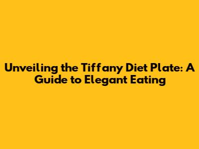 Unveiling the Tiffany Diet Plate: A Guide to Elegant Eating