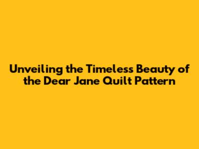 Unveiling the Timeless Beauty of the Dear Jane Quilt Pattern