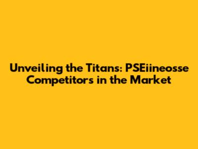 Unveiling the Titans: PSEiineosse Competitors in the Market