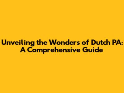 Unveiling the Wonders of Dutch PA: A Comprehensive Guide