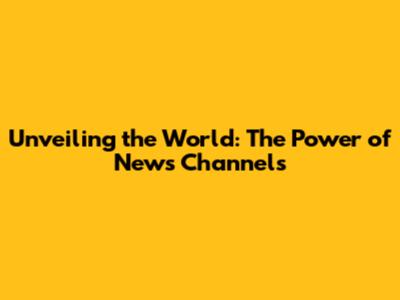 Unveiling the World: The Power of News Channels