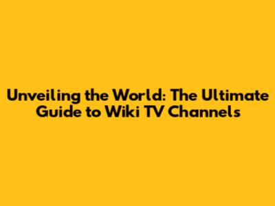 Unveiling the World: The Ultimate Guide to Wiki TV Channels