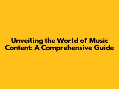 Unveiling the World of Music Content: A Comprehensive Guide