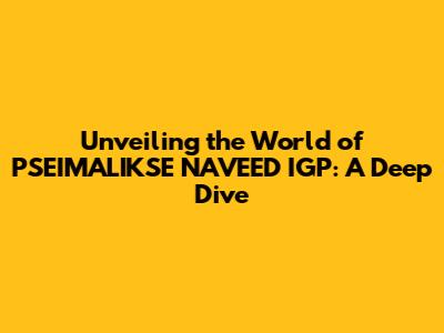 Unveiling the World of PSEIMALIKSE NAVEED IGP: A Deep Dive
