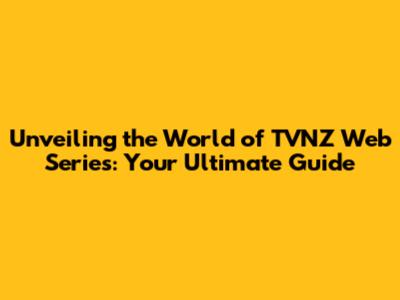 Unveiling the World of TVNZ Web Series: Your Ultimate Guide