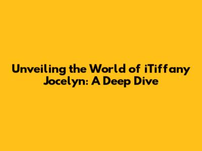 Unveiling the World of iTiffany Jocelyn: A Deep Dive