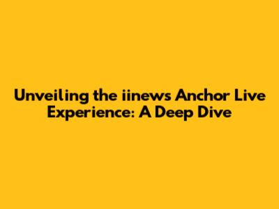 Unveiling the iinews Anchor Live Experience: A Deep Dive